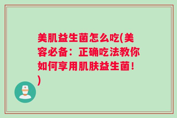 美肌益生菌怎么吃(美容必备：正确吃法教你如何享用肌肤益生菌！)