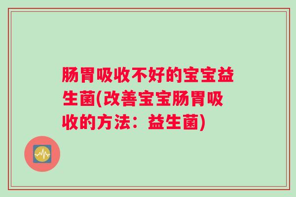 肠胃吸收不好的宝宝益生菌(改善宝宝肠胃吸收的方法：益生菌)
