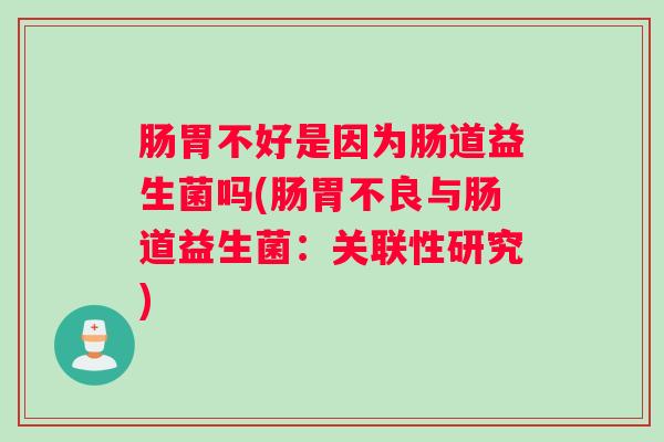 肠胃不好是因为肠道益生菌吗(肠胃不良与肠道益生菌：关联性研究)