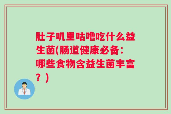 肚子叽里咕噜吃什么益生菌(肠道健康必备：哪些食物含益生菌丰富？)