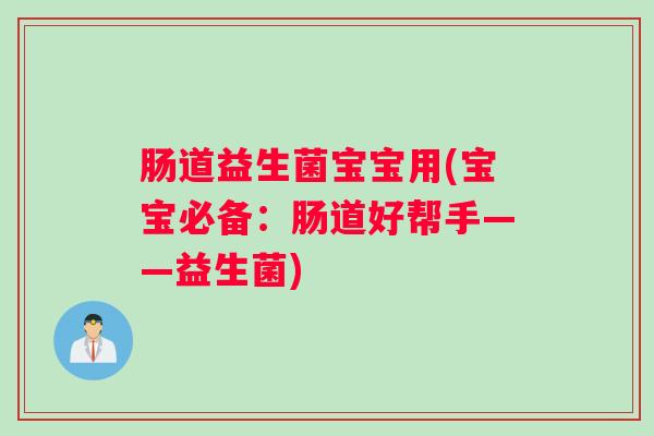肠道益生菌宝宝用(宝宝必备：肠道好帮手——益生菌)