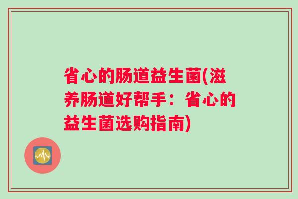 省心的肠道益生菌(滋养肠道好帮手：省心的益生菌选购指南)