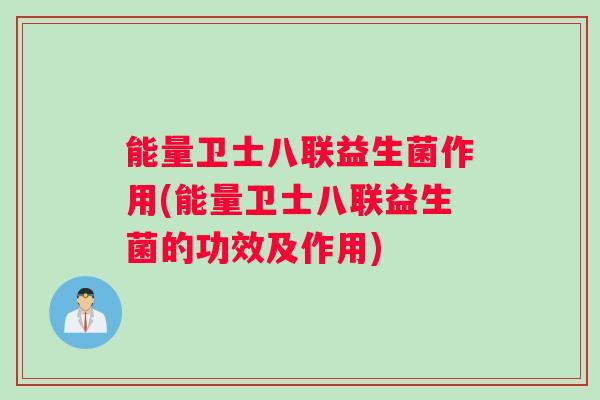能量卫士八联益生菌作用(能量卫士八联益生菌的功效及作用)