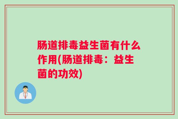 肠道排毒益生菌有什么作用(肠道排毒：益生菌的功效)