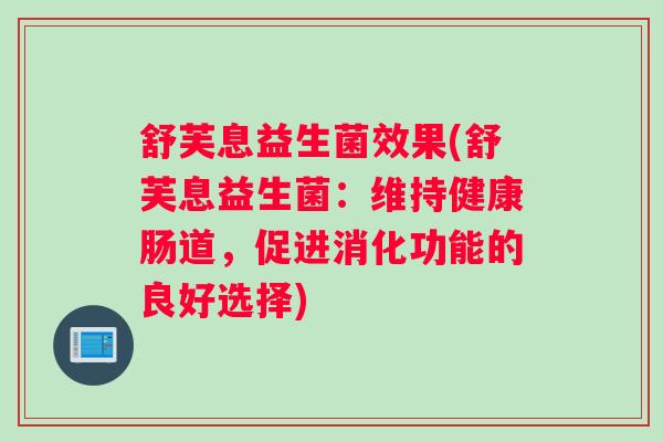 舒芙息益生菌效果(舒芙息益生菌：维持健康肠道，促进消化功能的良好选择)
