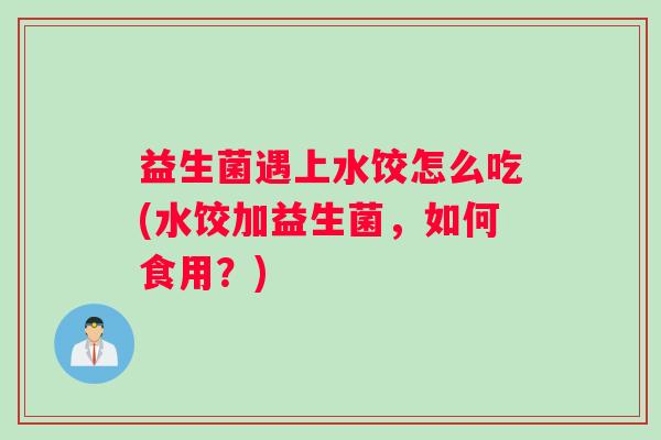 益生菌遇上水饺怎么吃(水饺加益生菌，如何食用？)