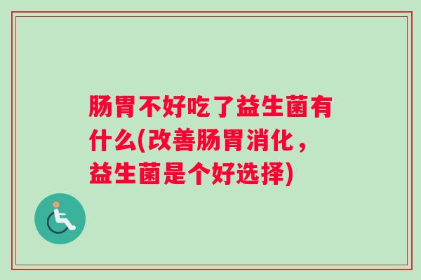 肠胃不好吃了益生菌有什么(改善肠胃消化，益生菌是个好选择)