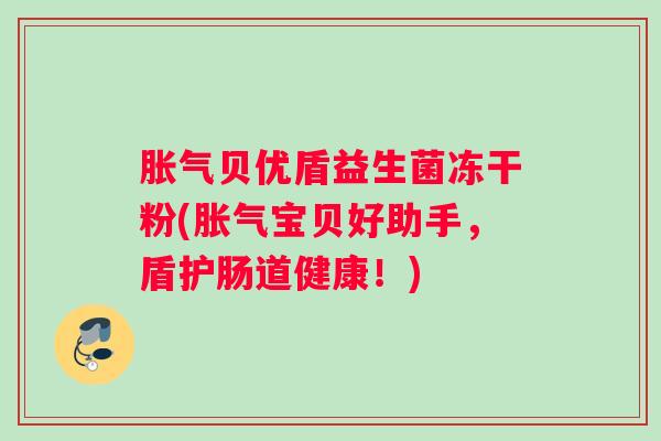 胀气贝优盾益生菌冻干粉(胀气宝贝好助手，盾护肠道健康！)