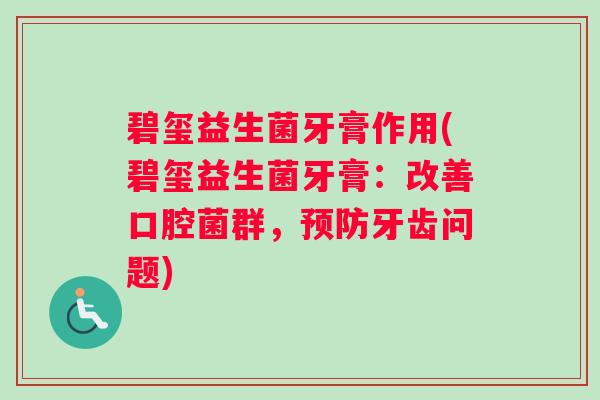 碧玺益生菌牙膏作用(碧玺益生菌牙膏：改善口腔菌群，预防牙齿问题)
