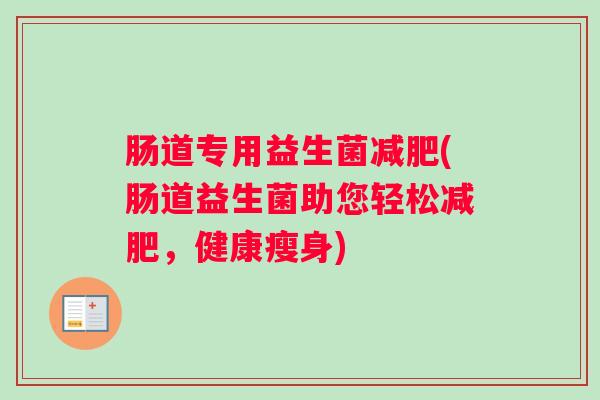 肠道专用益生菌减肥(肠道益生菌助您轻松减肥，健康瘦身)