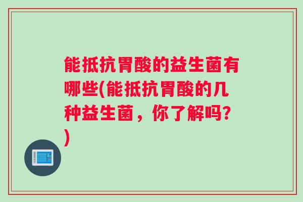 能抵抗胃酸的益生菌有哪些(能抵抗胃酸的几种益生菌，你了解吗？)