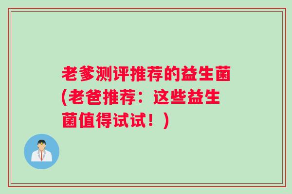 老爹测评推荐的益生菌(老爸推荐：这些益生菌值得试试！)