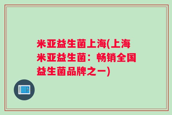 米亚益生菌上海(上海米亚益生菌：畅销全国益生菌品牌之一)