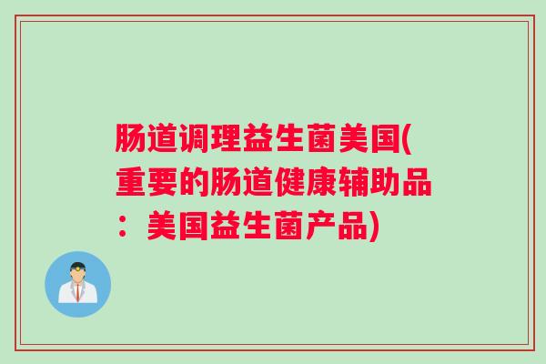 肠道调理益生菌美国(重要的肠道健康辅助品：美国益生菌产品)