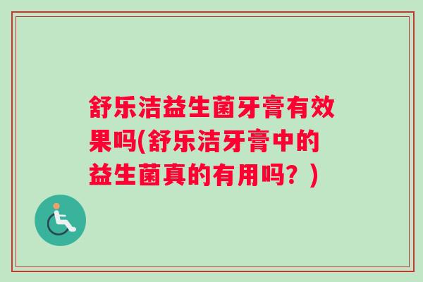 舒乐洁益生菌牙膏有效果吗(舒乐洁牙膏中的益生菌真的有用吗？)