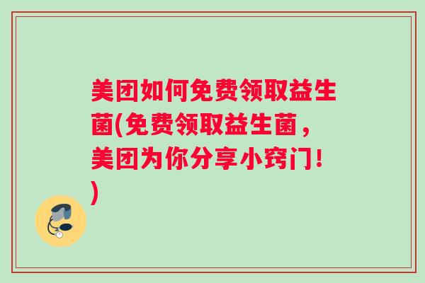 美团如何免费领取益生菌(免费领取益生菌，美团为你分享小窍门！)