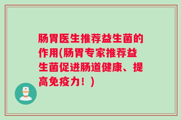 肠胃医生推荐益生菌的作用(肠胃专家推荐益生菌促进肠道健康、提高免疫力！)