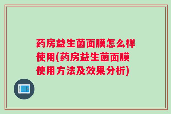 药房益生菌面膜怎么样使用(药房益生菌面膜使用方法及效果分析)