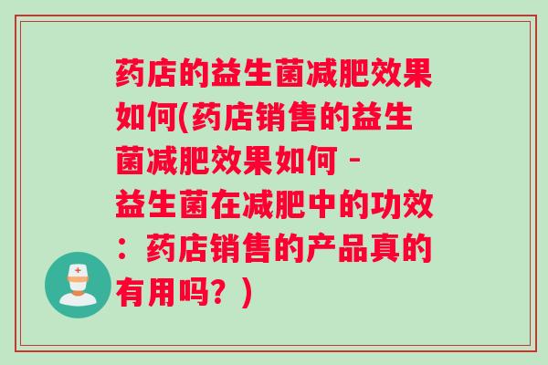 药店的益生菌减肥效果如何(药店销售的益生菌减肥效果如何 - 益生菌在减肥中的功效：药店销售的产品真的有用吗？)