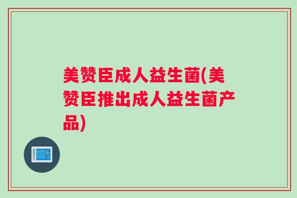 美赞臣成人益生菌(美赞臣推出成人益生菌产品)