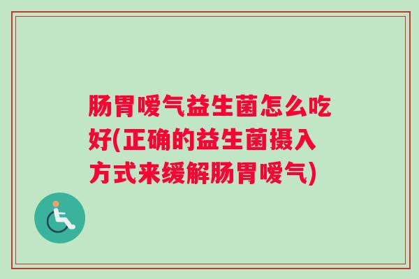 肠胃嗳气益生菌怎么吃好(正确的益生菌摄入方式来缓解肠胃嗳气)