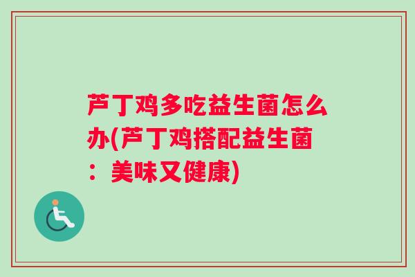 芦丁鸡多吃益生菌怎么办(芦丁鸡搭配益生菌：美味又健康)