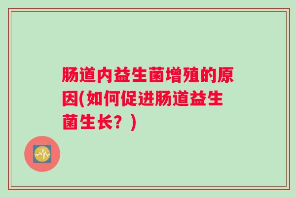 肠道内益生菌增殖的原因(如何促进肠道益生菌生长？)
