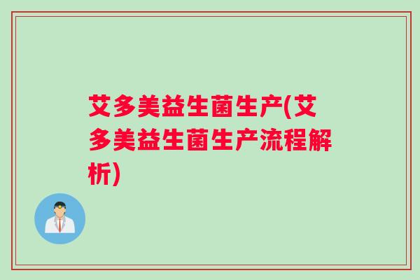 艾多美益生菌生产(艾多美益生菌生产流程解析)