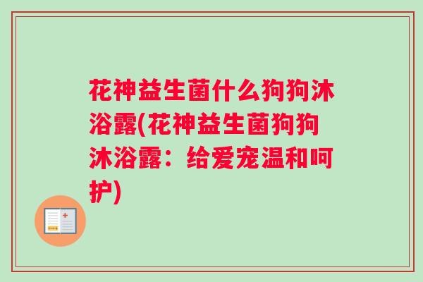 花神益生菌什么狗狗沐浴露(花神益生菌狗狗沐浴露：给爱宠温和呵护)
