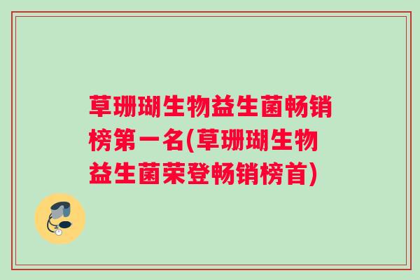 草珊瑚生物益生菌畅销榜第一名(草珊瑚生物益生菌荣登畅销榜首)