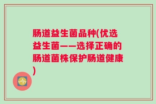 肠道益生菌品种(优选益生菌——选择正确的肠道菌株保护肠道健康)