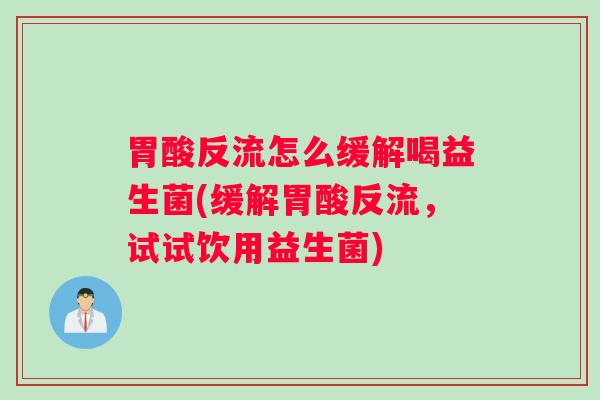 胃酸反流怎么缓解喝益生菌(缓解胃酸反流，试试饮用益生菌)