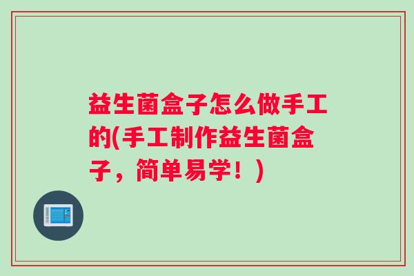益生菌盒子怎么做手工的(手工制作益生菌盒子，简单易学！)