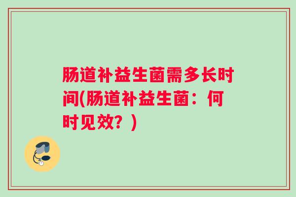 肠道补益生菌需多长时间(肠道补益生菌：何时见效？)
