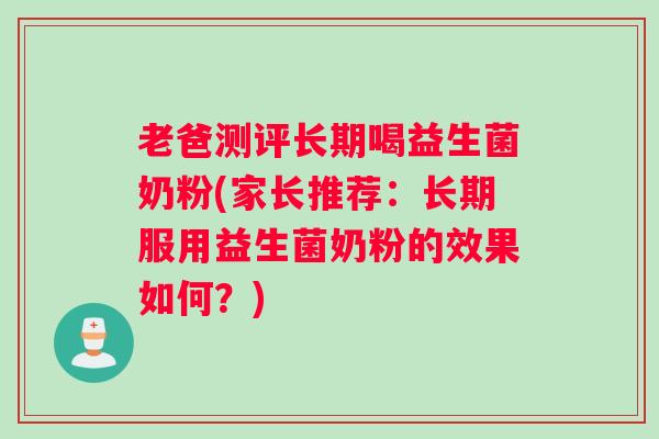老爸测评长期喝益生菌奶粉(家长推荐：长期服用益生菌奶粉的效果如何？)