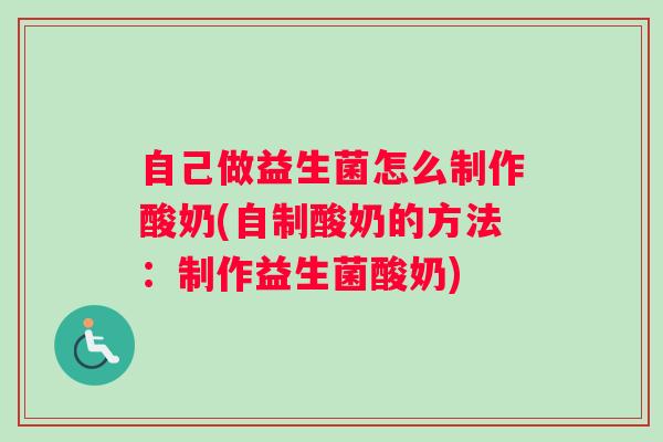 自己做益生菌怎么制作酸奶(自制酸奶的方法：制作益生菌酸奶)