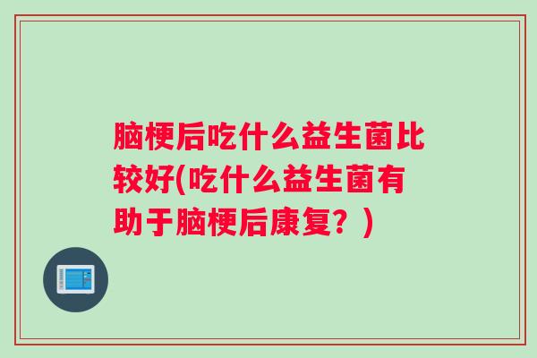 脑梗后吃什么益生菌比较好(吃什么益生菌有助于脑梗后康复？)