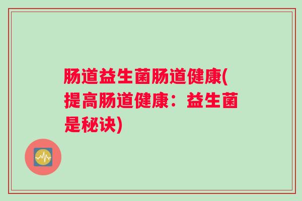 肠道益生菌肠道健康(提高肠道健康：益生菌是秘诀)