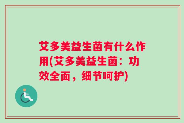 艾多美益生菌有什么作用(艾多美益生菌：功效全面，细节呵护)