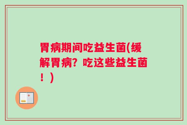 胃病期间吃益生菌(缓解胃病？吃这些益生菌！)