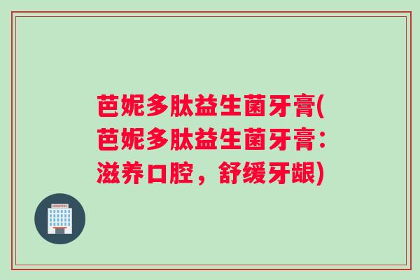 芭妮多肽益生菌牙膏(芭妮多肽益生菌牙膏：滋养口腔，舒缓牙龈)