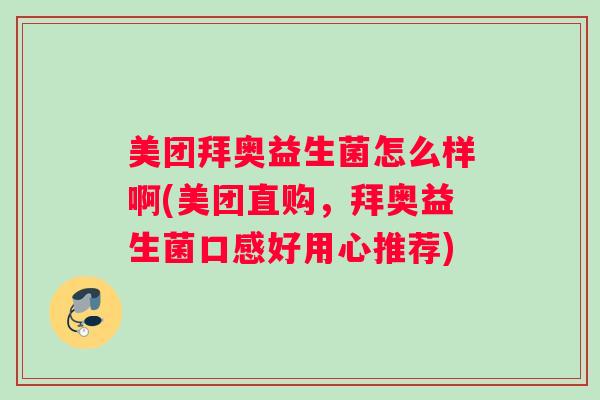 美团拜奥益生菌怎么样啊(美团直购，拜奥益生菌口感好用心推荐)