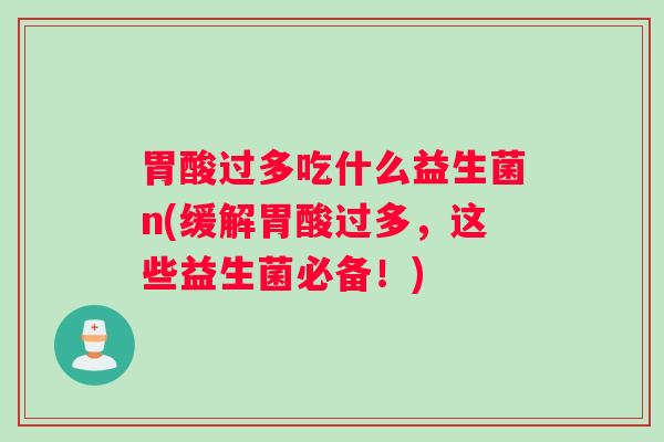 胃酸过多吃什么益生菌n(缓解胃酸过多，这些益生菌必备！)