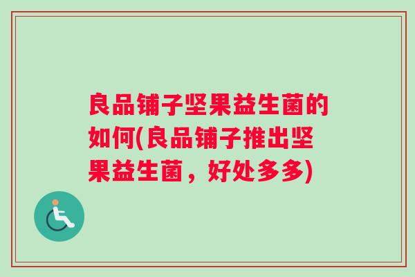 良品铺子坚果益生菌的如何(良品铺子推出坚果益生菌，好处多多)