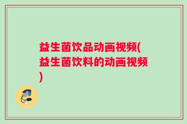 益生菌饮品动画视频(益生菌饮料的动画视频)