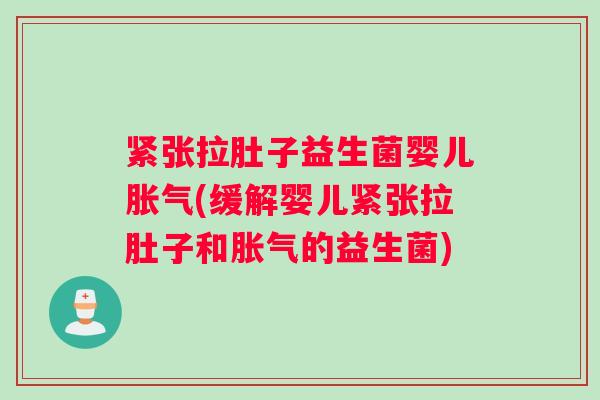 紧张拉肚子益生菌婴儿胀气(缓解婴儿紧张拉肚子和胀气的益生菌)