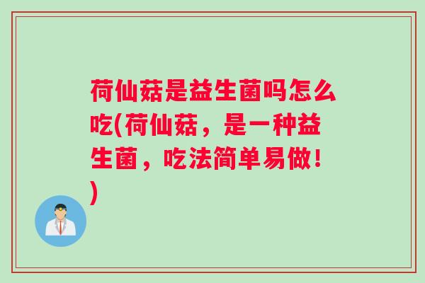 荷仙菇是益生菌吗怎么吃(荷仙菇，是一种益生菌，吃法简单易做！)