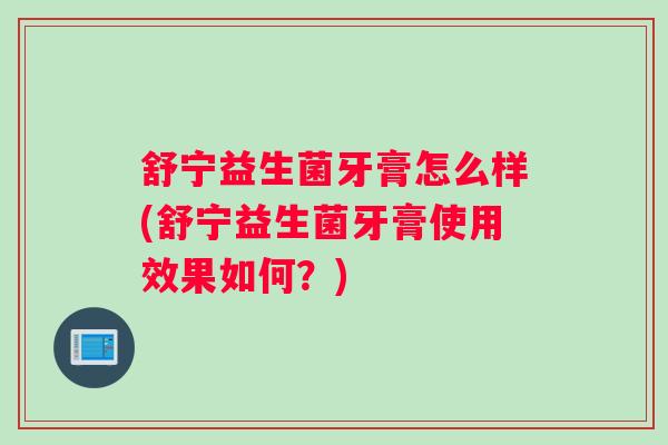 舒宁益生菌牙膏怎么样(舒宁益生菌牙膏使用效果如何？)