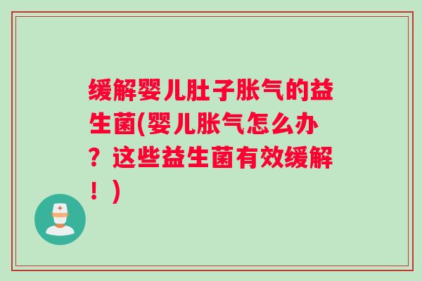 缓解婴儿肚子胀气的益生菌(婴儿胀气怎么办？这些益生菌有效缓解！)