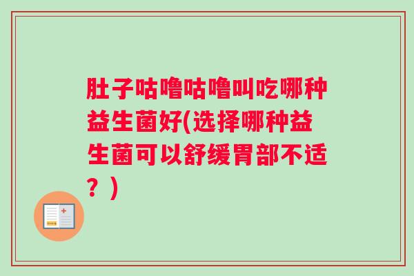 肚子咕噜咕噜叫吃哪种益生菌好(选择哪种益生菌可以舒缓胃部不适？)